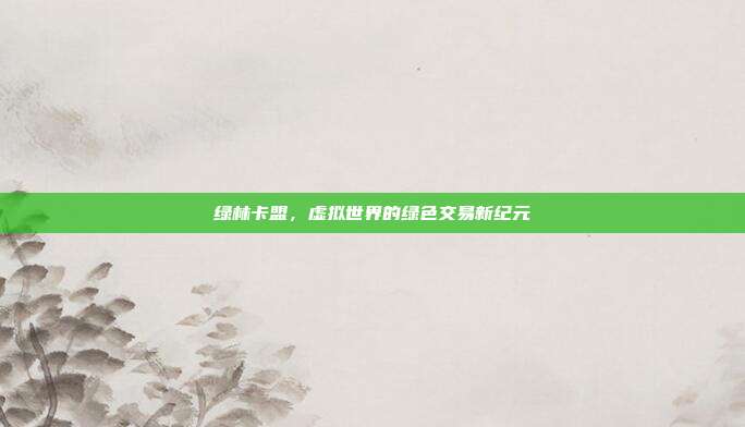 绿林卡盟,虚拟世界的绿色交易新纪元