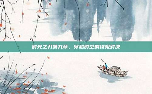 时光之刃第九章,穿越时空的终极对决
