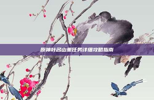 原神叶名山薰任务详细攻略指南
