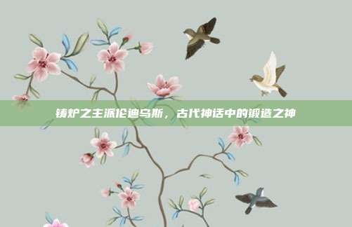 铸炉之主派伦迪乌斯,古代神话中的锻造之神