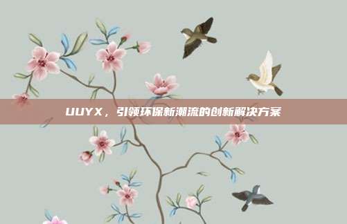 UUYX,引领环保新潮流的创新解决方案
