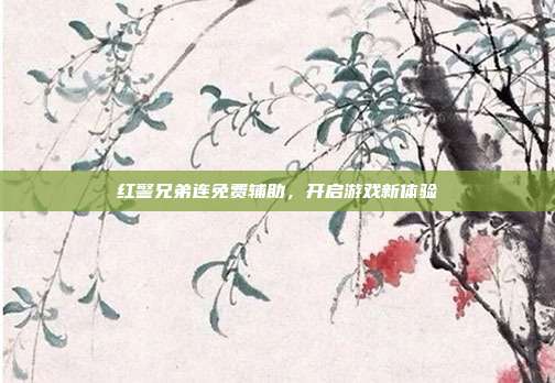 红警兄弟连免费辅助,开启游戏新体验