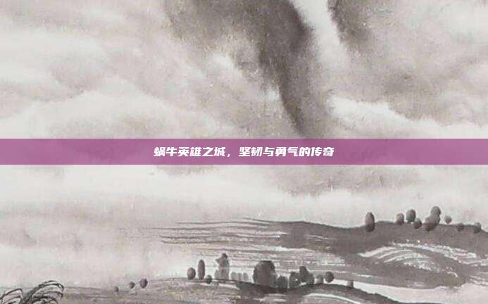 蜗牛英雄之城,坚韧与勇气的传奇