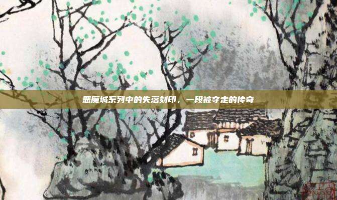 恶魔城系列中的失落刻印,一段被夺走的传奇