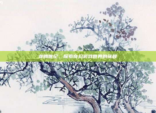 龙腾世纪,探索奇幻游戏世界的旅程