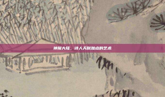 神魔大陆,诗人天赋加点的艺术