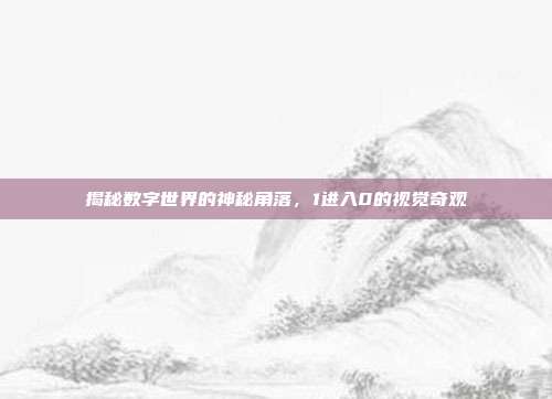 揭秘数字世界的神秘角落,1进入0的视觉奇观