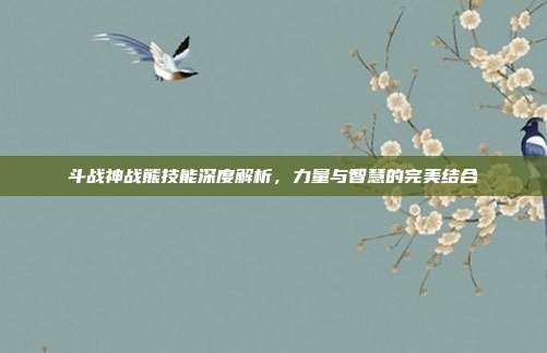 斗战神战熊技能深度解析,力量与智慧的完美结合