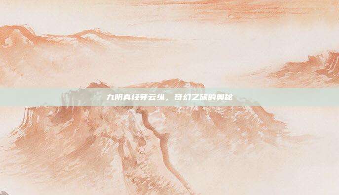 九阴真经穿云纵,奇幻之旅的奥秘