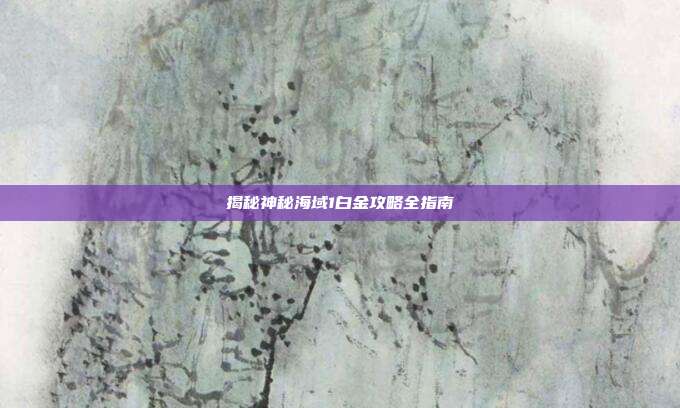 揭秘神秘海域1白金攻略全指南