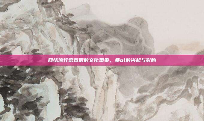 网络流行语背后的文化现象,暴ol的兴起与影响
