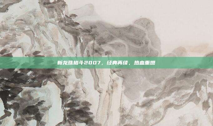 新龙珠格斗2007,经典再续,热血重燃