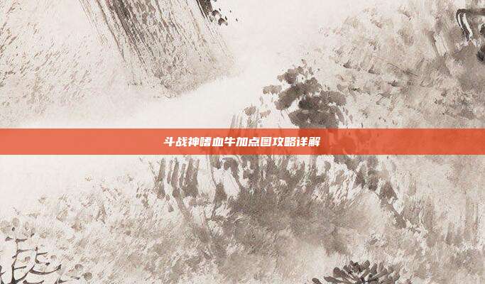 斗战神嗜血牛加点图攻略详解