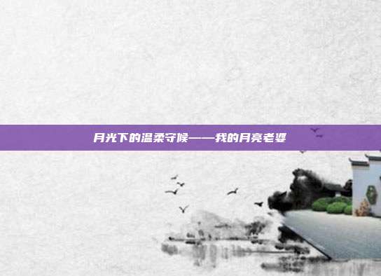 月光下的温柔守候——我的月亮老婆