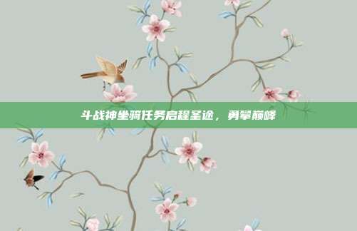斗战神坐骑任务启程圣途,勇攀巅峰