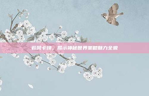 若风卡牌,揭示神秘世界策略魅力全貌