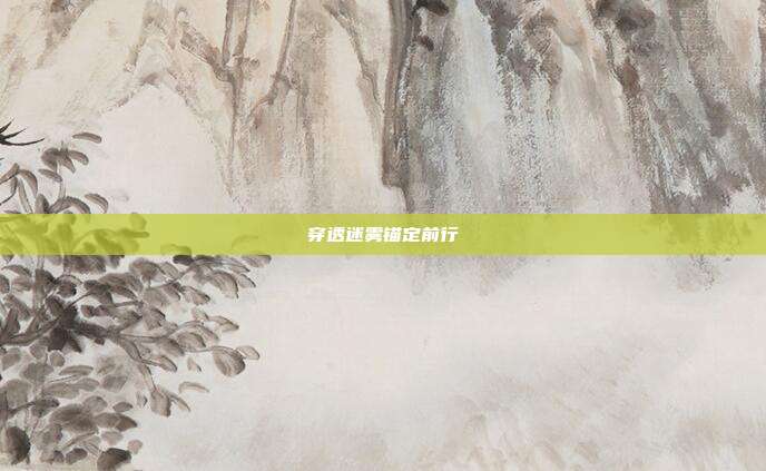 穿透迷雾锚定前行