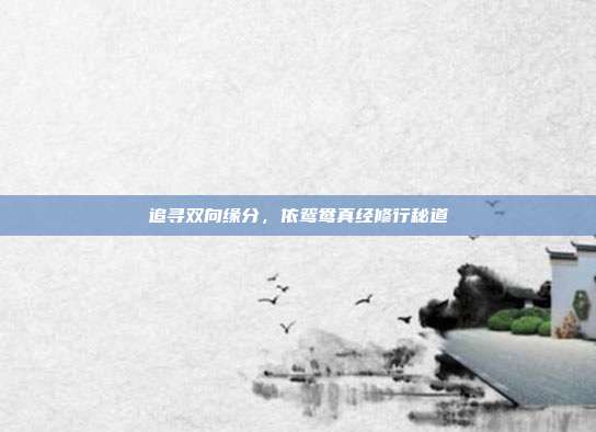 追寻双向缘分,依鸳鸯真经修行秘道