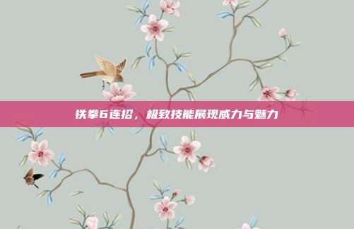 铁拳6连招,极致技能展现威力与魅力