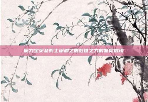 魔力宝贝圣骑士深渊之盾救世之力的坚韧展现