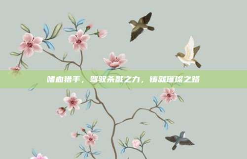 嗜血猎手,驾驭杀戮之力,铸就璀璨之路