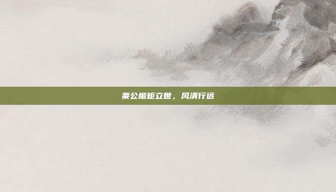 莱公楷矩立世,风清行远