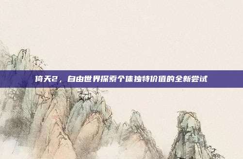 倚天2,自由世界探索个体独特价值的全新尝试