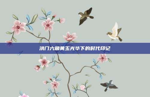 洪门六角黄玉光华下的时代印记