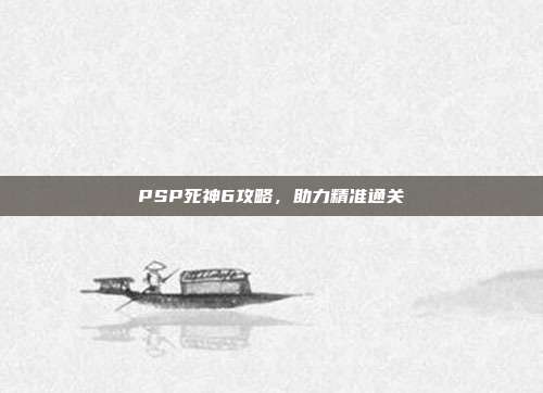 PSP死神6攻略,助力精准通关