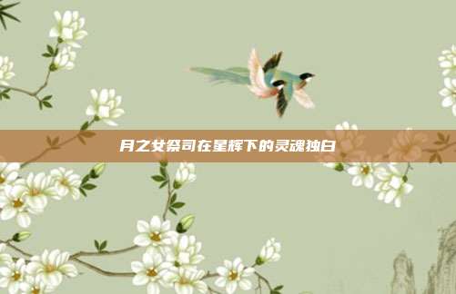 月之女祭司在星辉下的灵魂独白