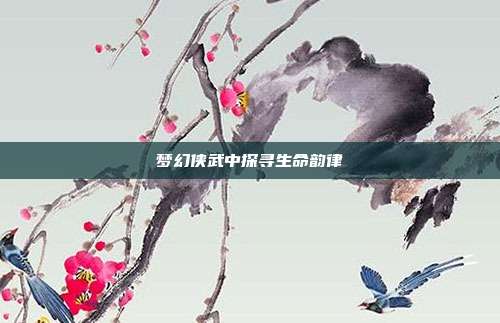 梦幻侠武中探寻生命韵律