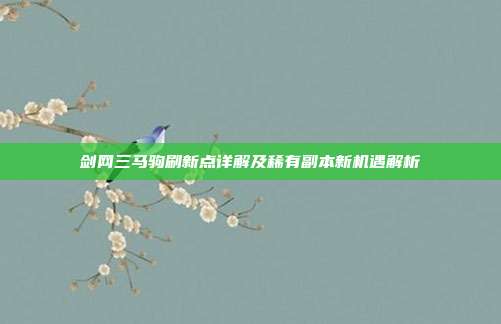 剑网三马驹刷新点详解及稀有副本新机遇解析