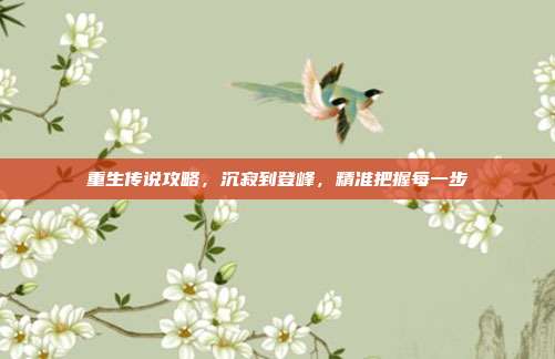 重生传说攻略,沉寂到登峰,精准把握每一步