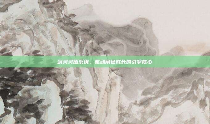 剑灵灵值系统,驱动角色成长的引擎核心