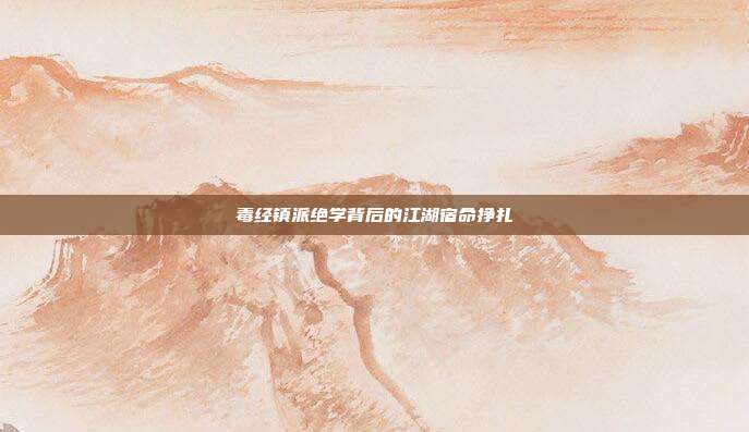 毒经镇派绝学背后的江湖宿命挣扎