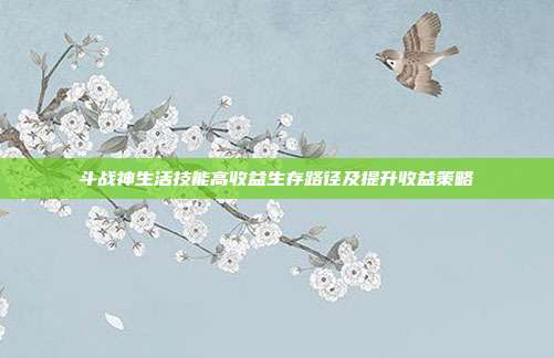 斗战神生活技能高收益生存路径及提升收益策略