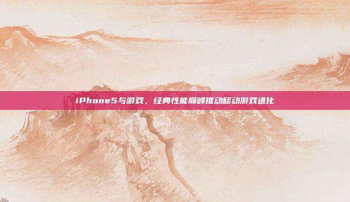 iPhone5与游戏,经典性能巅峰推动移动游戏进化