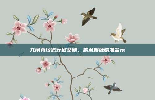 九阴真经恶行致悲剧,需从根源精准警示