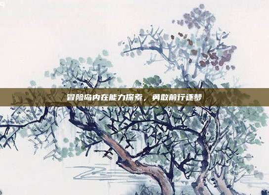 冒险岛内在能力探索,勇敢前行逐梦