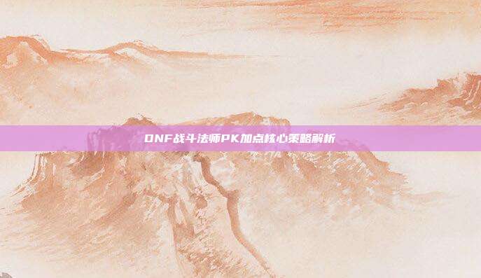 DNF战斗法师PK加点核心策略解析
