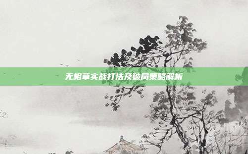 无相草实战打法及破局策略解析