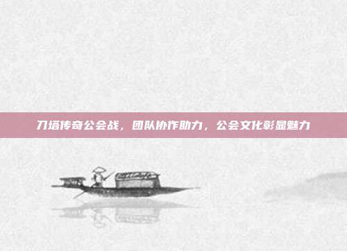 刀塔传奇公会战,团队协作助力,公会文化彰显魅力