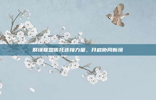 聚缘联盟依托连接力量,开启协同新境