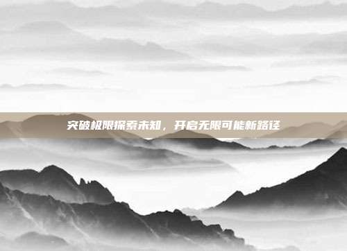 突破极限探索未知,开启无限可能新路径