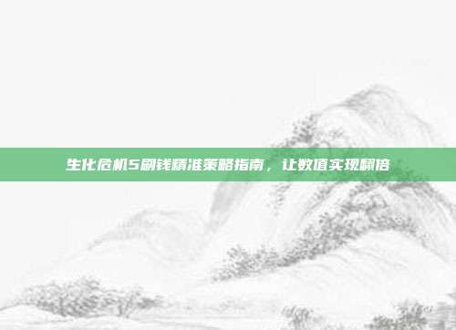 生化危机5刷钱精准策略指南,让数值实现翻倍