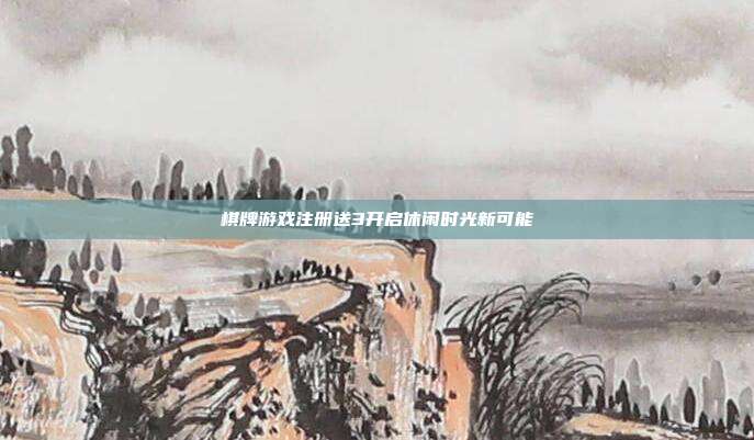 棋牌游戏注册送3开启休闲时光新可能