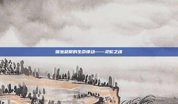 暗处凝聚的生命律动——灵蛇之魂