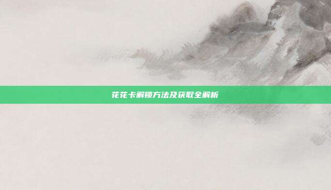 花花卡解锁方法及获取全解析
