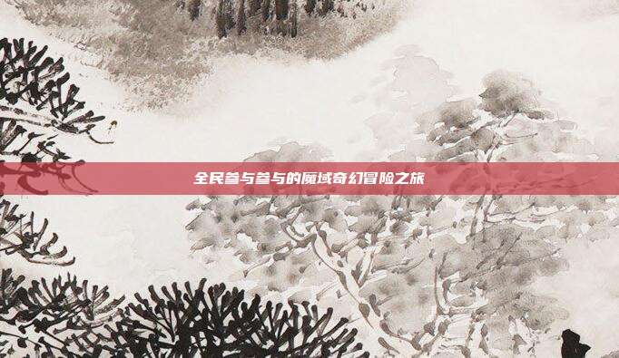全民参与参与的魔域奇幻冒险之旅