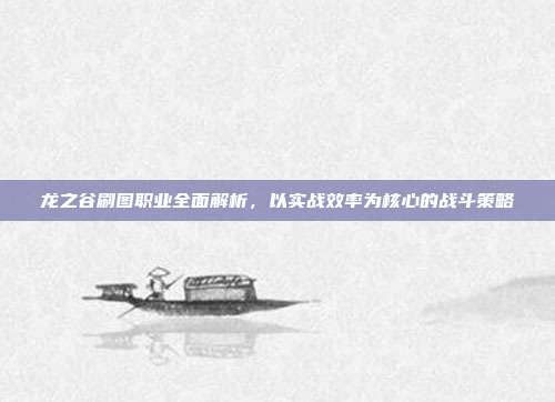 龙之谷刷图职业全面解析,以实战效率为核心的战斗策略